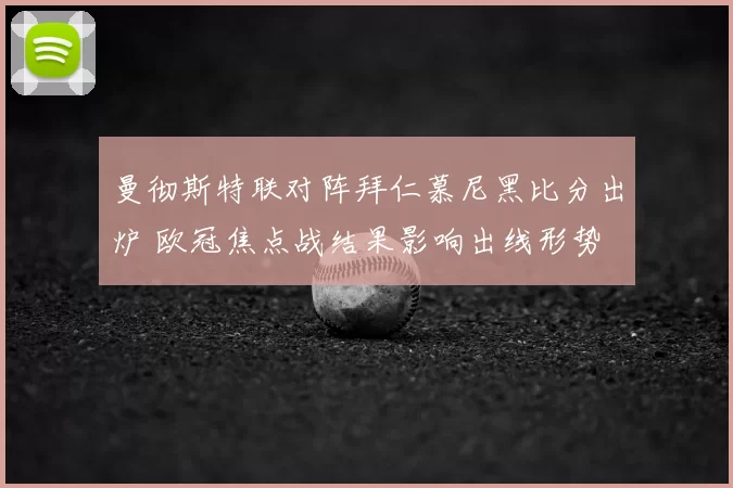 曼彻斯特联对阵拜仁慕尼黑比分出炉 欧冠焦点战结果影响出线形势