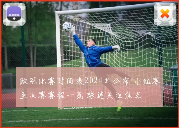欧冠比赛时间表2024年公布 小组赛至决赛赛程一览 球迷关注焦点