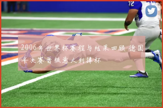 2006年世界杯赛程与结果回顾 德国半决赛晋级意大利捧杯