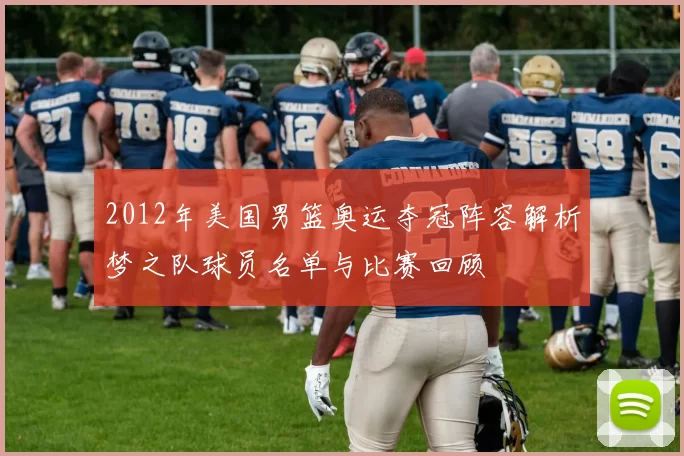 2012年美国男篮奥运夺冠阵容解析梦之队球员名单与比赛回顾