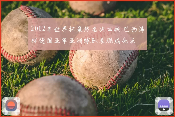 2002年世界杯最终名次回顾 巴西捧杯德国亚军亚洲球队表现成亮点