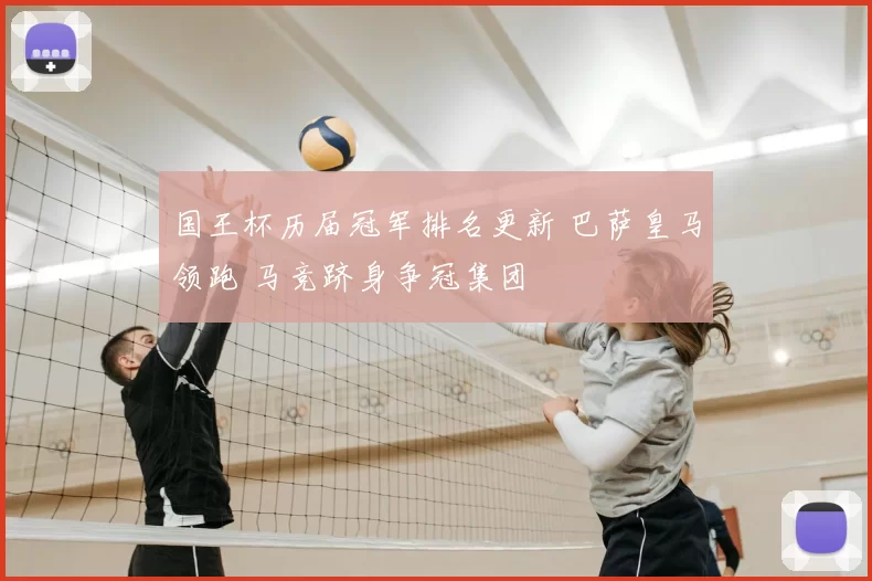国王杯历届冠军排名更新 巴萨皇马领跑 马竞跻身争冠集团