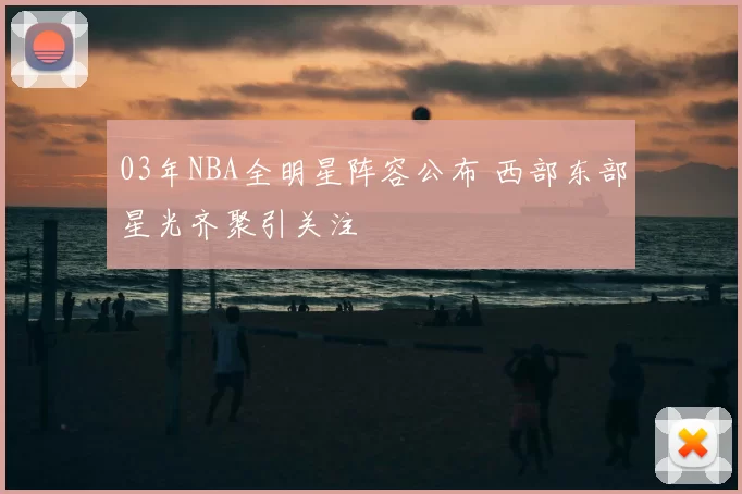 03年NBA全明星阵容公布 西部东部星光齐聚引关注