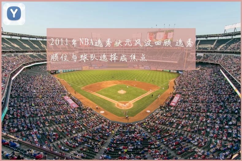 2011年NBA选秀状元风波回顾 选秀顺位与球队选择成焦点