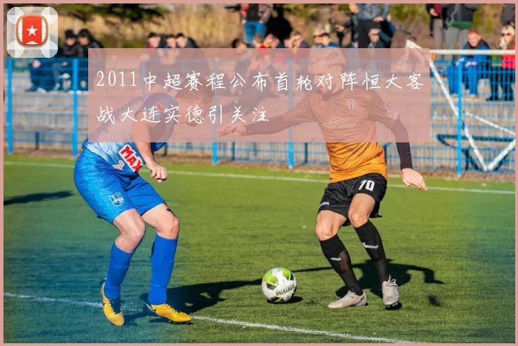 2011中超赛程公布首轮对阵恒大客战大连实德引关注
