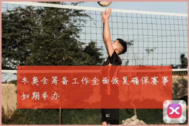 冬奥会筹备工作全面恢复确保赛事如期举办