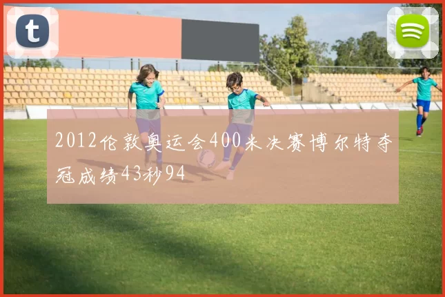 2012伦敦奥运会400米决赛博尔特夺冠成绩43秒94