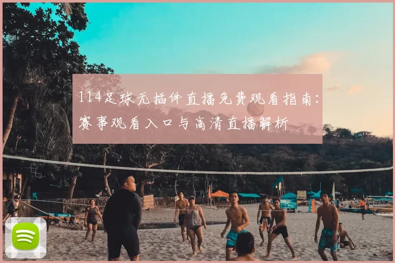 114足球无插件直播免费观看指南：赛事观看入口与高清直播解析