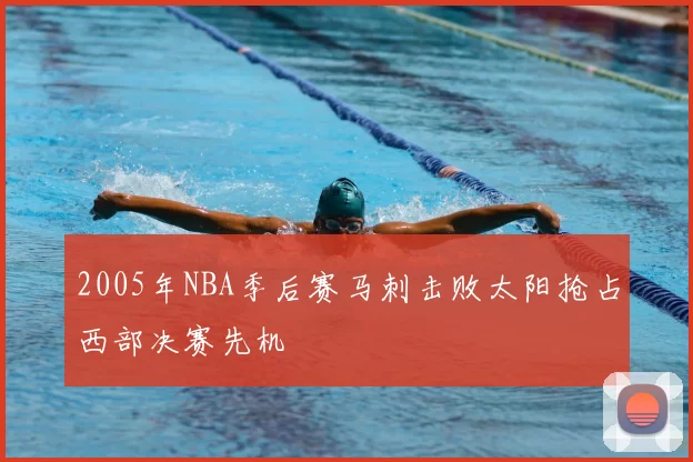 2005年NBA季后赛马刺击败太阳抢占西部决赛先机