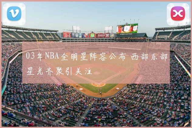 03年NBA全明星阵容公布 西部东部星光齐聚引关注