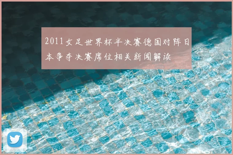 2011女足世界杯半决赛德国对阵日本争夺决赛席位相关新闻解读