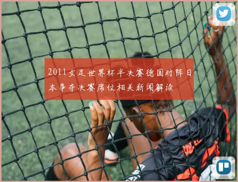 2011女足世界杯半决赛德国对阵日本争夺决赛席位相关新闻解读