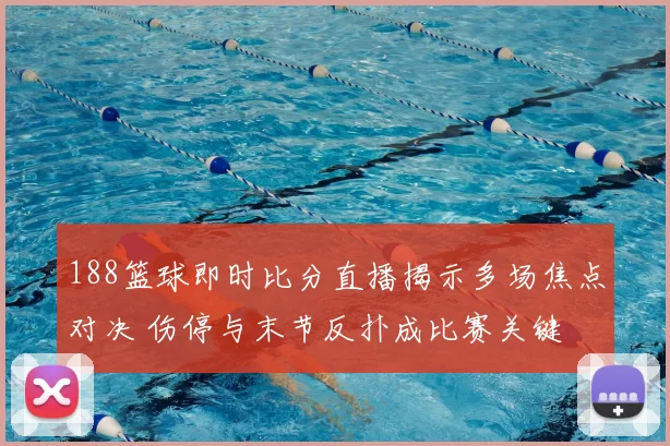 188篮球即时比分直播揭示多场焦点对决 伤停与末节反扑成比赛关键