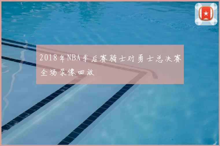 2018年NBA季后赛骑士对勇士总决赛全场录像回放