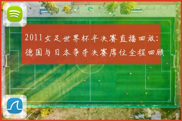 2011女足世界杯半决赛直播回放：德国与日本争夺决赛席位全程回顾