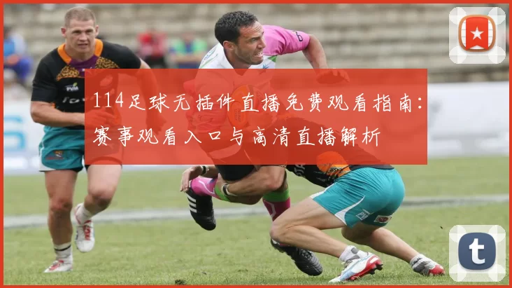 114足球无插件直播免费观看指南:赛事观看入口与高清直播解析