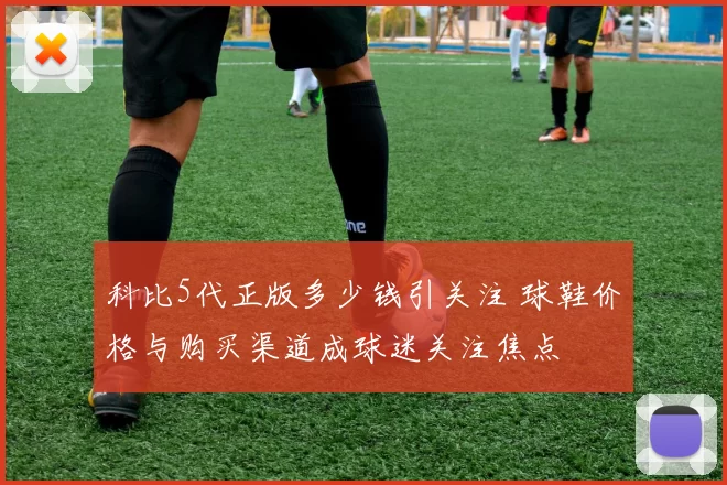 科比5代正版多少钱引关注 球鞋价格与购买渠道成球迷关注焦点