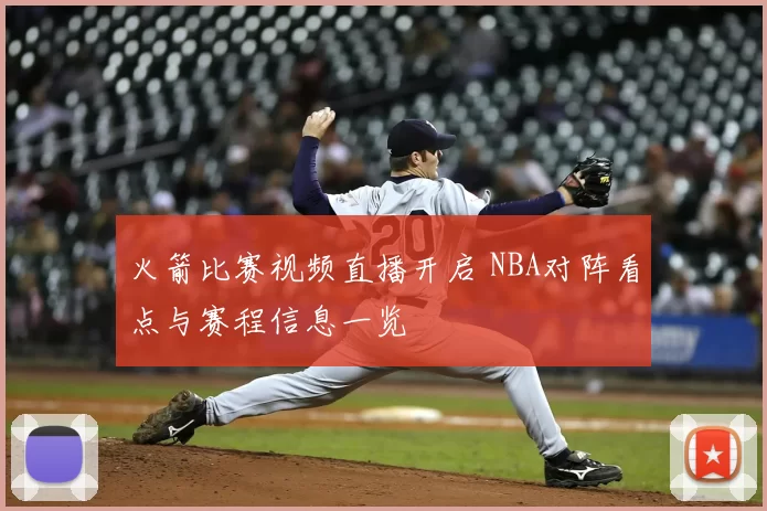 火箭比赛视频直播开启 NBA对阵看点与赛程信息一览