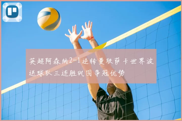 英超阿森纳2-1逆转曼联萨卡世界波送球队三连胜巩固争冠优势