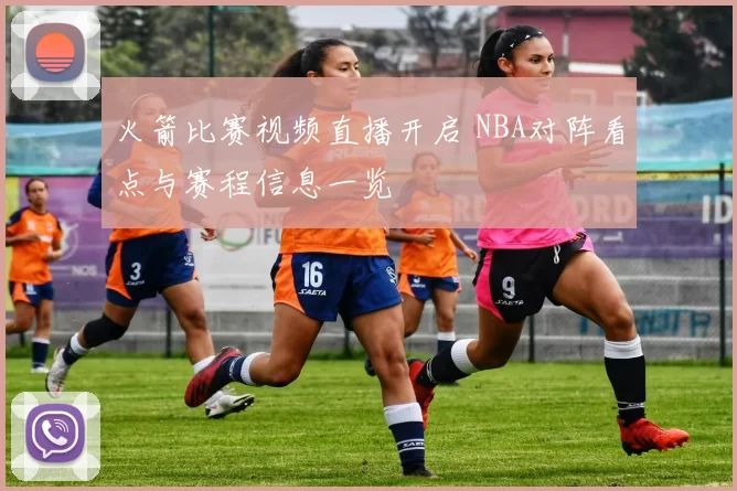 火箭比赛视频直播开启 NBA对阵看点与赛程信息一览