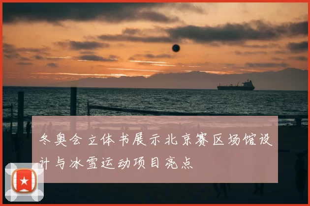 冬奥会立体书展示北京赛区场馆设计与冰雪运动项目亮点