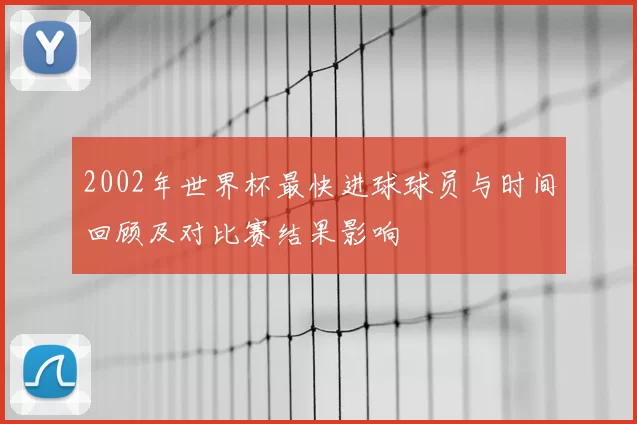 2002年世界杯最快进球球员与时间回顾及对比赛结果影响