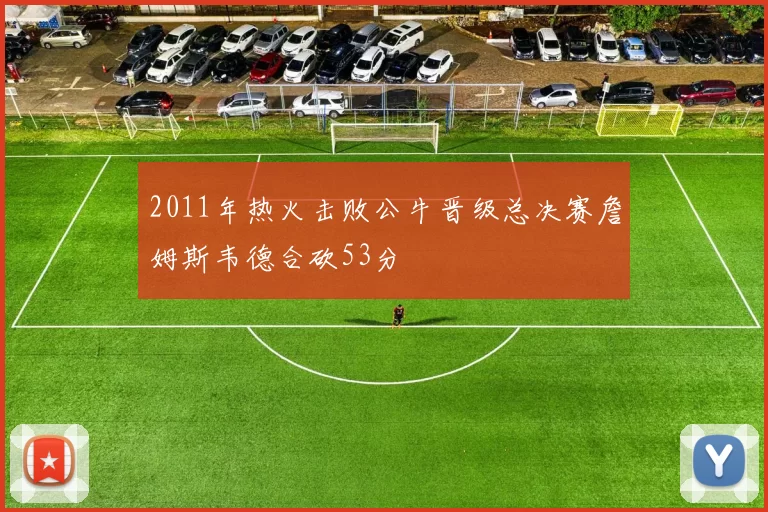 2011年热火击败公牛晋级总决赛詹姆斯韦德合砍53分