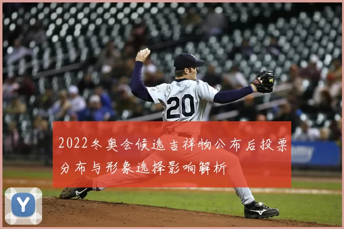 2022冬奥会候选吉祥物公布后投票分布与形象选择影响解析