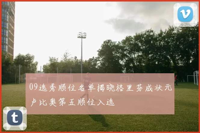 09选秀顺位名单揭晓格里芬成状元卢比奥第五顺位入选