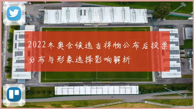 2022冬奥会候选吉祥物公布后投票分布与形象选择影响解析
