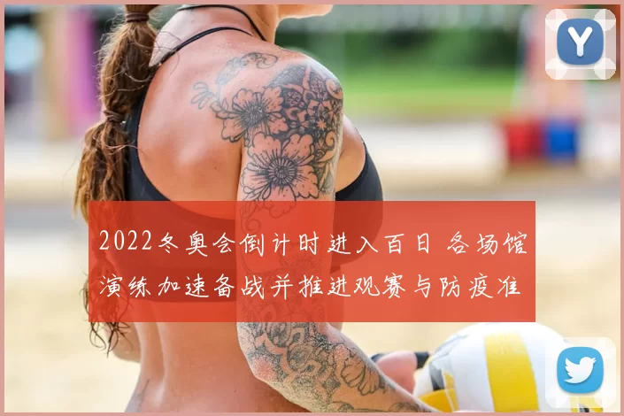 2022冬奥会倒计时进入百日 各场馆演练加速备战并推进观赛与防疫准备