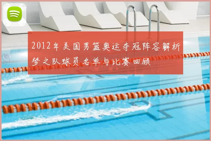 2012年美国男篮奥运夺冠阵容解析梦之队球员名单与比赛回顾