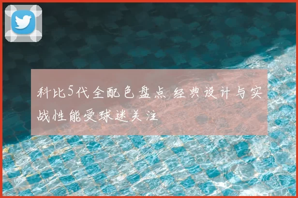 科比5代全配色盘点 经典设计与实战性能受球迷关注