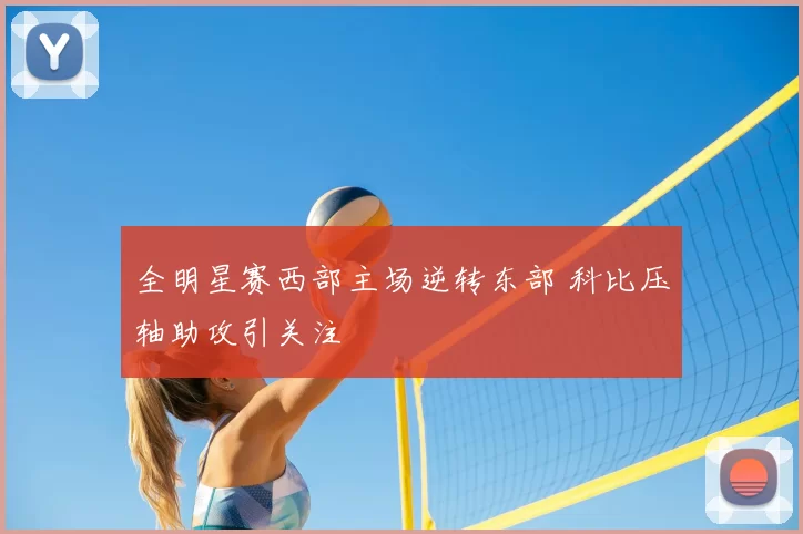 全明星赛西部主场逆转东部 科比压轴助攻引关注