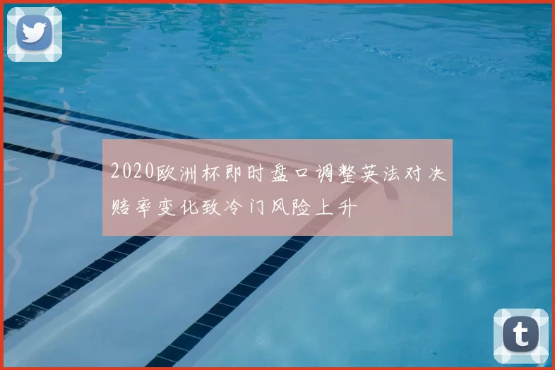 2020欧洲杯即时盘口调整英法对决赔率变化致冷门风险上升