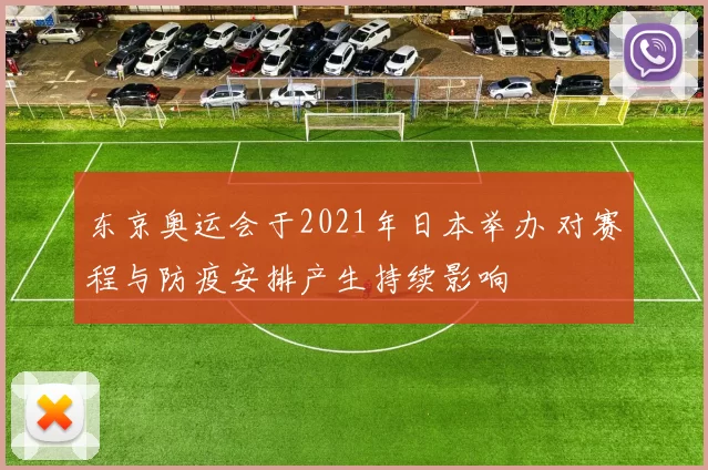 东京奥运会于2021年日本举办 对赛程与防疫安排产生持续影响
