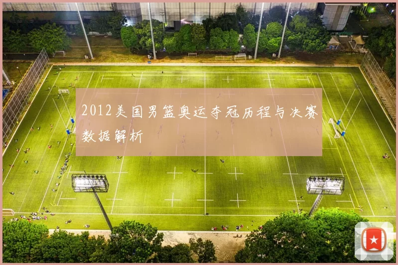 2012美国男篮奥运夺冠历程与决赛数据解析