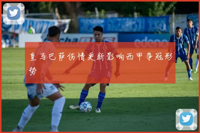 皇马巴萨伤情更新影响西甲争冠形势