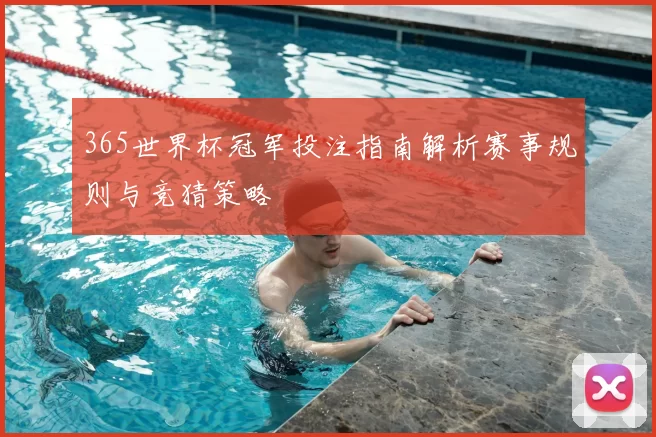 365世界杯冠军投注指南解析赛事规则与竞猜策略
