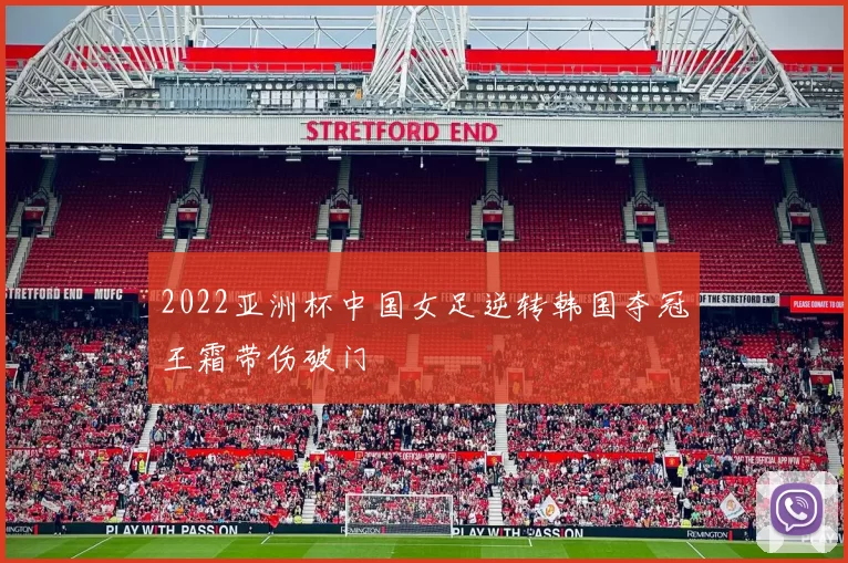 2022亚洲杯中国女足逆转韩国夺冠王霜带伤破门
