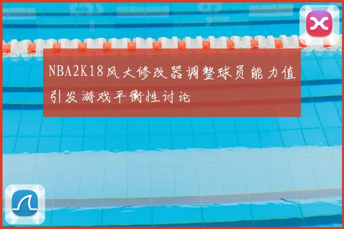 NBA2K18风大修改器调整球员能力值引发游戏平衡性讨论