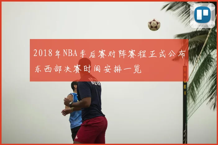 2018年NBA季后赛对阵赛程正式公布东西部决赛时间安排一览