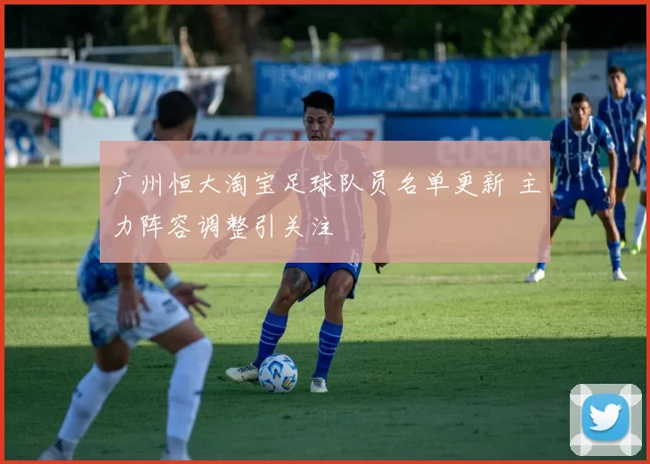 广州恒大淘宝足球队员名单更新 主力阵容调整引关注