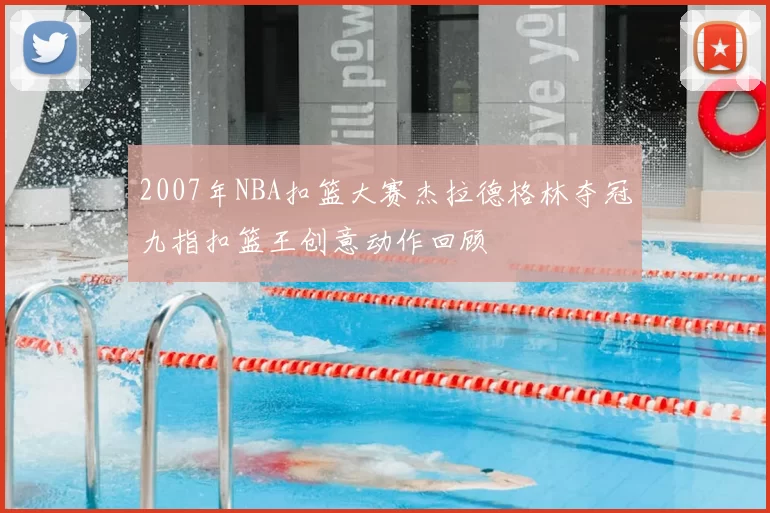2007年NBA扣篮大赛杰拉德格林夺冠九指扣篮王创意动作回顾