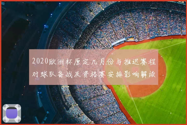 2020欧洲杯原定几月份与推迟赛程对球队备战及资格赛安排影响解读