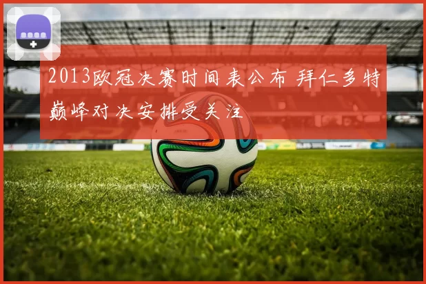 2013欧冠决赛时间表公布 拜仁多特巅峰对决安排受关注