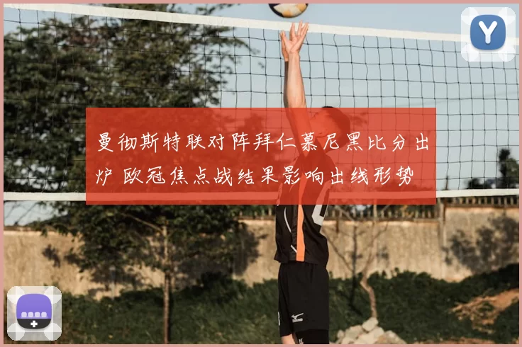 曼彻斯特联对阵拜仁慕尼黑比分出炉 欧冠焦点战结果影响出线形势