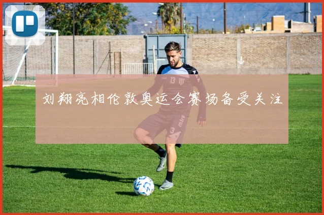 刘翔亮相伦敦奥运会赛场备受关注