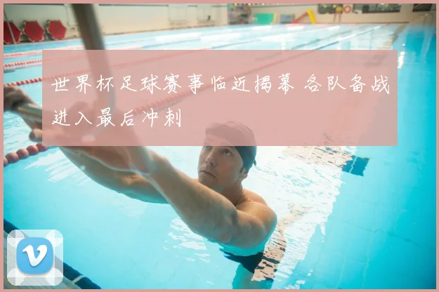 世界杯足球赛事临近揭幕 各队备战进入最后冲刺