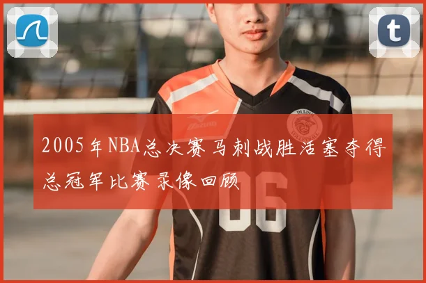 2005年NBA总决赛马刺战胜活塞夺得总冠军比赛录像回顾